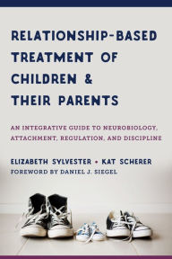 Title: Relationship-Based Treatment of Children and Their Parents: An Integrative Guide to Neurobiology, Attachment, Regulation, and Discipline (IPNB), Author: Elizabeth Sylvester