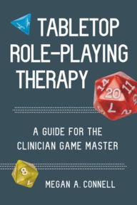 Title: Tabletop Role-Playing Therapy: A Guide for the Clinician Game Master, Author: Megan A. Connell