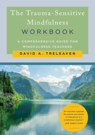 Title: The Trauma-Sensitive Mindfulness Workbook: A Comprehensive Guide for Mindfulness Teachers, Author: David A. Treleaven