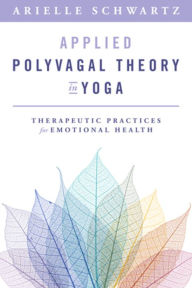 Title: Applied Polyvagal Theory in Yoga: Therapeutic Practices for Emotional Health, Author: Arielle Schwartz