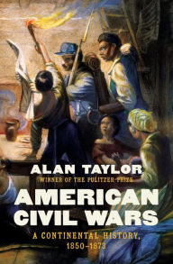 Title: American Civil Wars: A Continental History, 1850-1873, Author: Alan Taylor