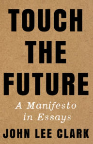 Title: Touch the Future: A Manifesto in Essays, Author: John Lee Clark