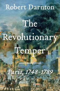 Title: The Revolutionary Temper: Paris, 1748-1789, Author: Robert Darnton