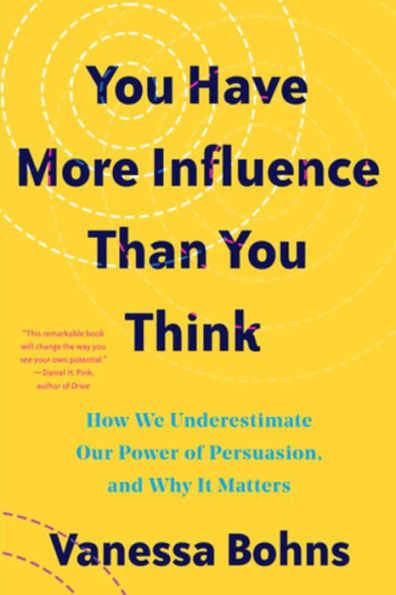 You Have More Influence Than Think: How We Underestimate Our Powers of Persuasion, and Why It Matters