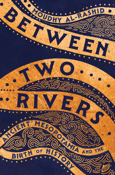Between Two Rivers: Ancient Mesopotamia and the Birth of History