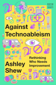 Title: Against Technoableism: Rethinking Who Needs Improvement, Author: Ashley Shew
