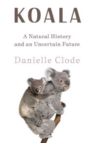 Title: Koala: A Natural History and an Uncertain Future, Author: Danielle Clode