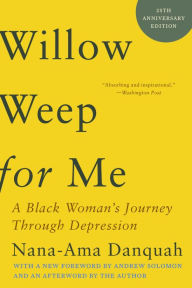 Title: Willow Weep for Me: A Black Woman's Journey Through Depression, Author: Nana-Ama Danquah
