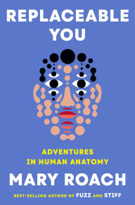 Download google books free Replaceable You: Adventures in Human Anatomy by Mary Roach MOBI iBook FB2