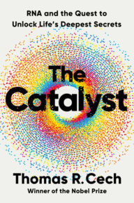 Title: The Catalyst: RNA and the Quest to Unlock Life's Deepest Secrets, Author: Thomas R. Cech