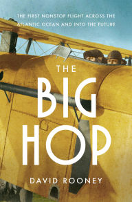 Title: The Big Hop: The First Non-stop Flight Across the Atlantic Ocean and Into the Future, Author: David Rooney