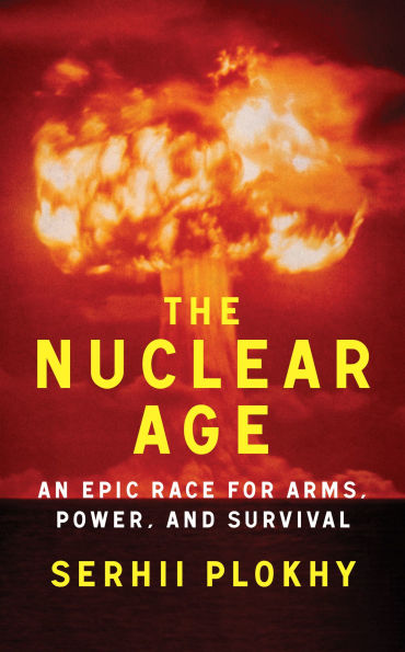 The Nuclear Age: An Epic Race for Arms, Power, and Survival