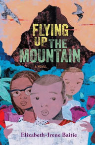 Free downloadable ebooks pdf format Flying Up the Mountain: A Novel 9781324052678 by Elizabeth-Irene Baitie (English Edition) MOBI DJVU