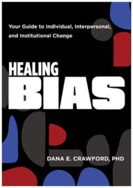 Title: Healing Bias: Your Guide to Individual, Interpersonal, and Institutional Change, Author: Dana E. Crawford PhD