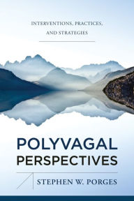 Title: Polyvagal Perspectives: Interventions, Practices, and Strategies (First Edition) (Norton Series on Interpersonal Neurobiology), Author: Stephen W. Porges PhD