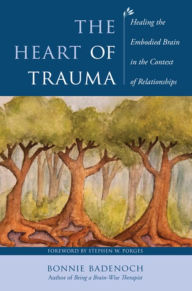 Title: The Heart of Trauma: Healing the Embodied Brain in the Context of Relationships, Author: Bonnie Badenoch