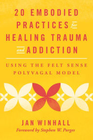 Title: 20 Embodied Practices for Healing Trauma and Addiction: Using the Felt Sense Polyvagal Model, Author: Jan Winhall