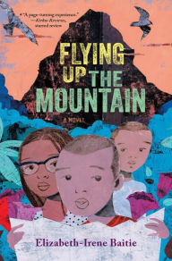 Title: Flying Up the Mountain: A Novel, Author: Elizabeth-Irene Baitie