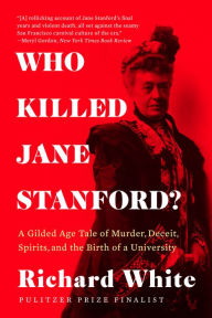 Title: Who Killed Jane Stanford?: A Gilded Age Tale of Murder, Deceit, Spirits and the Birth of a University, Author: Richard White