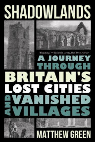 Title: Shadowlands: A Journey Through Britain's Lost Cities and Vanished Villages, Author: Matthew Green