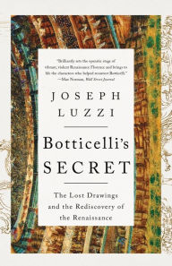 Title: Botticelli's Secret: The Lost Drawings and the Rediscovery of the Renaissance, Author: Joseph Luzzi