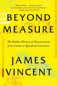 Title: Beyond Measure: The Hidden History of Measurement from Cubits to Quantum Constants, Author: James Vincent