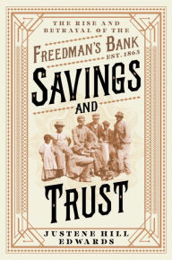 Title: Savings and Trust: The Rise and Betrayal of the Freedman's Bank, Author: Justene Hill Edwards