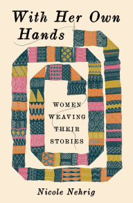 Title: With Her Own Hands: Women Weaving Their Stories, Author: Nicole Nehrig