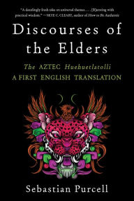 Title: Discourses of the Elders: The Aztec Huehuetlatolli A First English Translation, Author: Sebastian Purcell