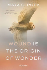 Title: Wound Is the Origin of Wonder: Poems, Author: Maya C. Popa
