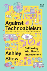 Title: Against Technoableism: Rethinking Who Needs Improvement, Author: Ashley Shew