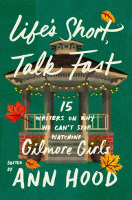 Title: Life's Short, Talk Fast: Fifteen Writers on Why We Can't Stop Watching Gilmore Girls, Author: Ann Hood