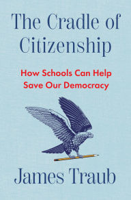 Title: The Cradle of Citizenship: How Schools Can Help Save Our Democracy, Author: James Traub