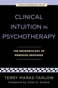 Title: Clinical Intuition in Psychotherapy: The Neurobiology of Embodied Response, Author: Terry Marks-Tarlow