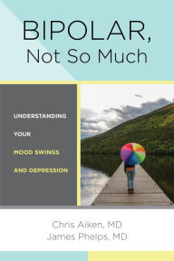 Title: Bipolar, Not So Much: Understanding Your Mood Swings and Depression, Author: Chris Aiken MD