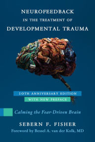 Title: Neurofeedback in the Treatment of Developmental Trauma: Calming the Fear-Driven Brain, Author: Sebern F. Fisher