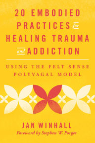 Title: 20 Embodied Practices for Healing Trauma and Addiction: Using the Felt Sense Polyvagal Model, Author: Jan Winhall