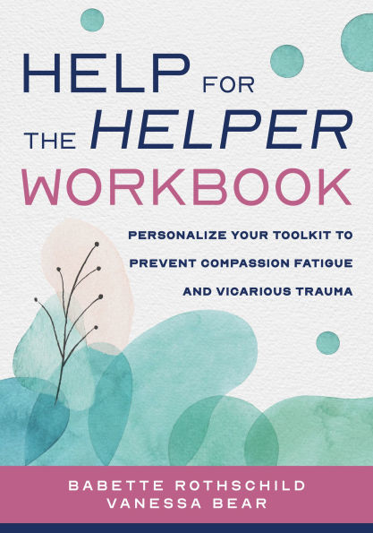 Help for the Helper Workbook: Personalize Your Toolkit to Prevent Compassion Fatigue and Vicarious Trauma