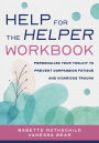 Help for the Helper Workbook: Personalize Your Toolkit to Prevent Compassion Fatigue and Vicarious Trauma