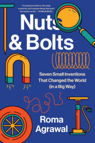 Title: Nuts and Bolts: Seven Small Inventions That Changed the World in a Big Way, Author: Roma Agrawal