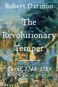 Title: The Revolutionary Temper: Paris, 1748-1789, Author: Robert Darnton