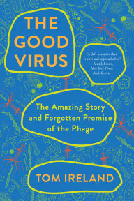 Title: The Good Virus: The Amazing Story and Forgotten Promise of the Phage, Author: Tom Ireland