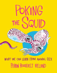 Title: Poking the Squid: What We Can Learn from Animal Sex, Author: Perrin Roosevelt Ireland