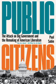 Title: Public Citizens: The Attack on Big Government and the Remaking of American Liberalism, Author: Paul Sabin