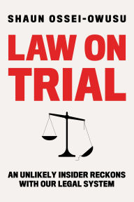 Title: Law on Trial: An Unlikely Insider Reckons with Our Legal System, Author: Shaun Ossei-Owusu
