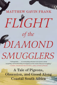 Title: Flight of the Diamond Smugglers: A Tale of Pigeons, Obsession, and Greed Along Coastal South Africa, Author: Matthew Gavin Frank