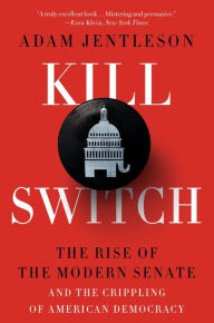 Title: Kill Switch: The Rise of the Modern Senate and the Crippling of American Democracy, Author: Adam Jentleson