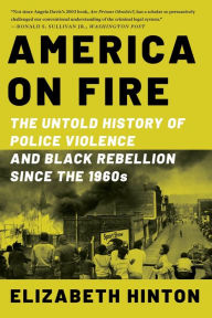 Title: America on Fire: The Untold History of Police Violence and Black Rebellion Since the 1960s, Author: Elizabeth Hinton