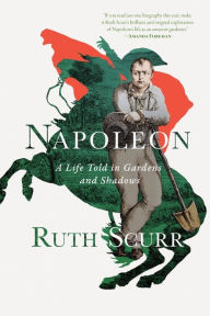 Title: Napoleon: A Life Told in Gardens and Shadows, Author: Ruth Scurr