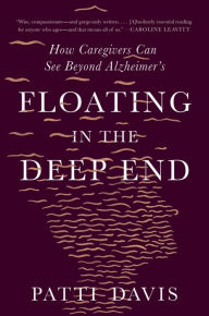Title: Floating in the Deep End: How Caregivers Can See Beyond Alzheimer's, Author: Patti Davis